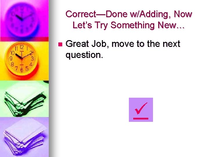 Correct—Done w/Adding, Now Let’s Try Something New… n Great Job, move to the next