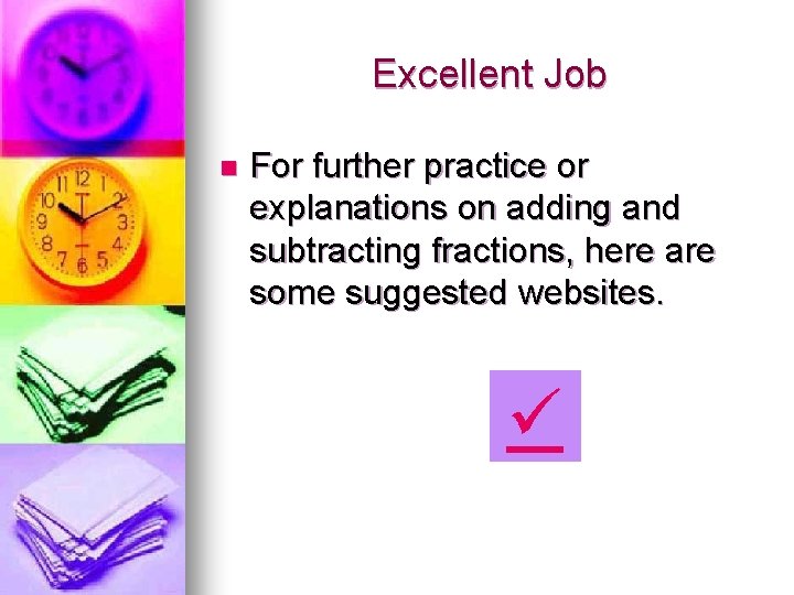 Excellent Job n For further practice or explanations on adding and subtracting fractions, here