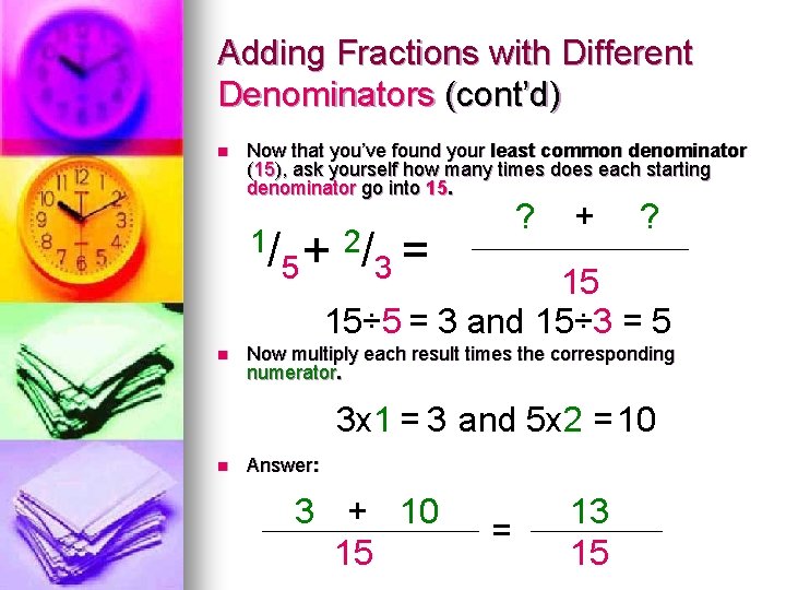 Adding Fractions with Different Denominators (cont’d) n Now that you’ve found your least common