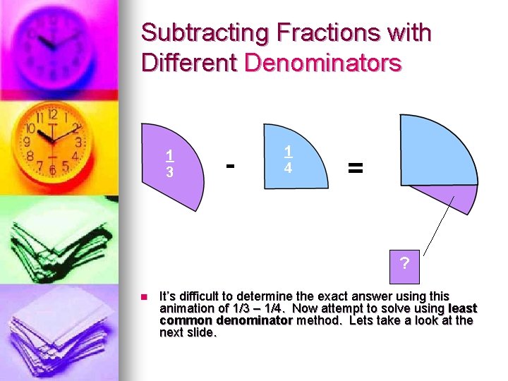 Subtracting Fractions with Different Denominators 1 3 - 1 4 = ? n It’s