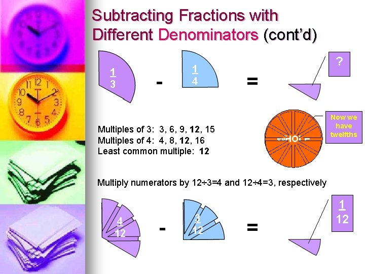 Subtracting Fractions with Different Denominators (cont’d) 1 3 - 1 4 ? = Multiples