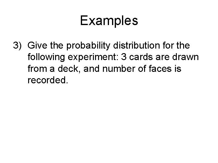 Examples 3) Give the probability distribution for the following experiment: 3 cards are drawn