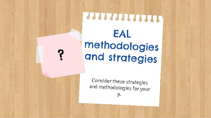 ? EAL methodologies and strategies Consider these strategies and methodologies for yo ur p.