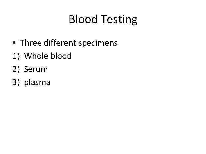 Blood Testing • Three different specimens 1) Whole blood 2) Serum 3) plasma 