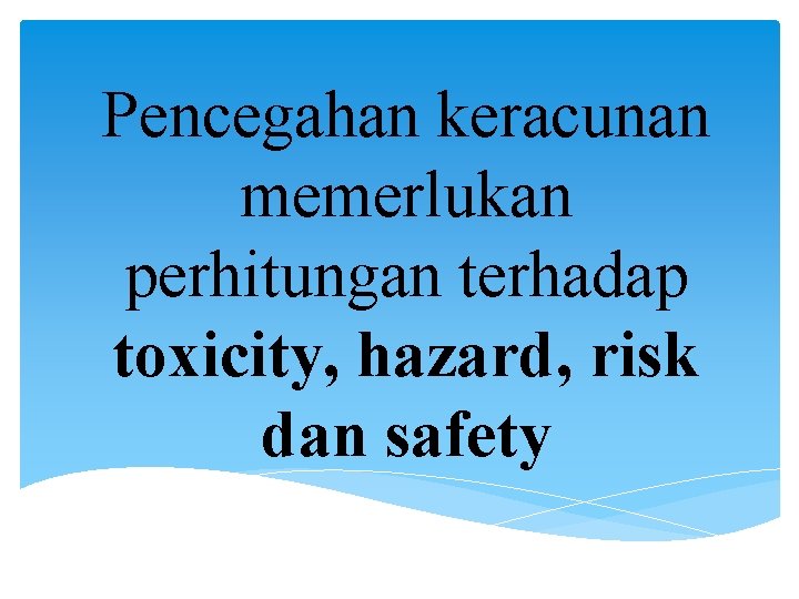 Pencegahan keracunan memerlukan perhitungan terhadap toxicity, hazard, risk dan safety 