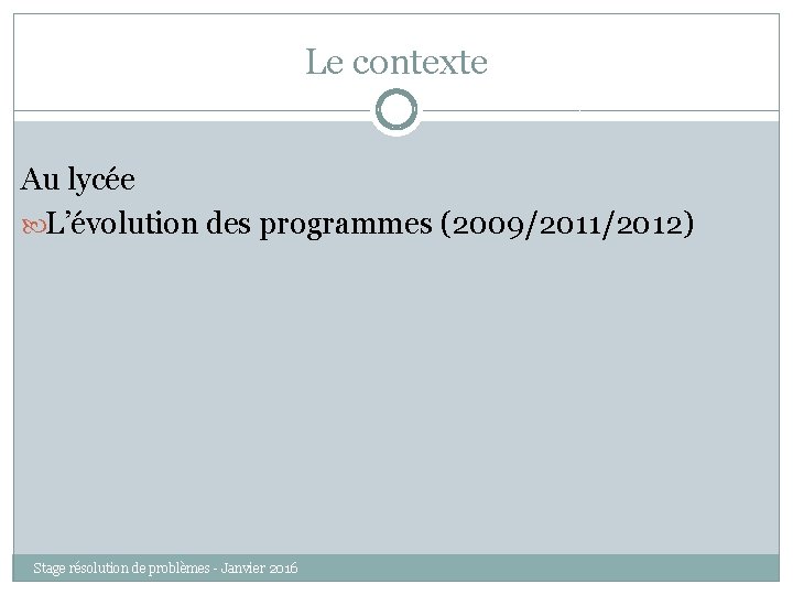 Le contexte Au lycée L’évolution des programmes (2009/2011/2012) Stage résolution de problèmes - Janvier