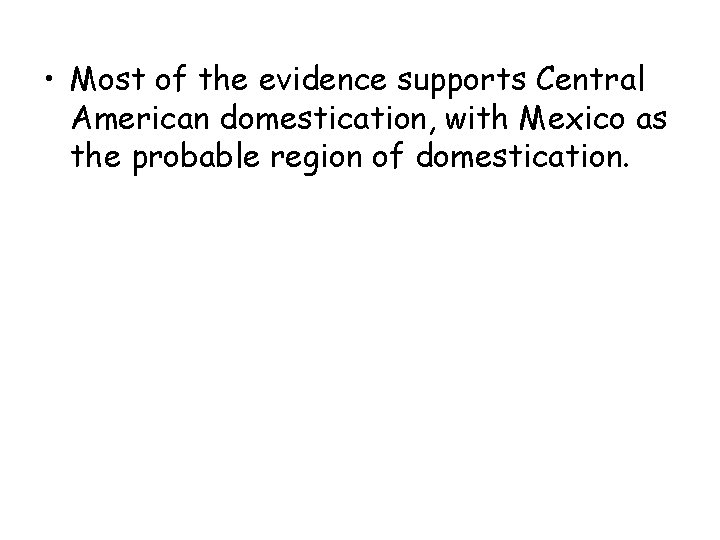  • Most of the evidence supports Central American domestication, with Mexico as the