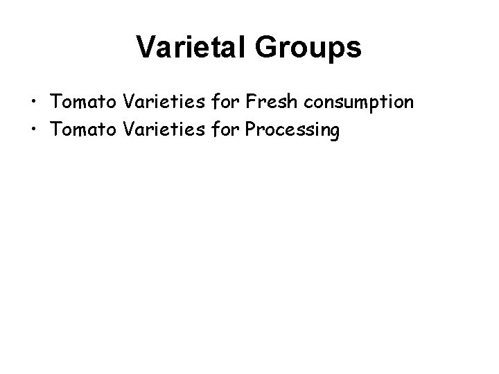 Varietal Groups • Tomato Varieties for Fresh consumption • Tomato Varieties for Processing 