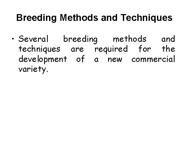 Breeding Methods and Techniques • Several breeding methods and techniques are required for the
