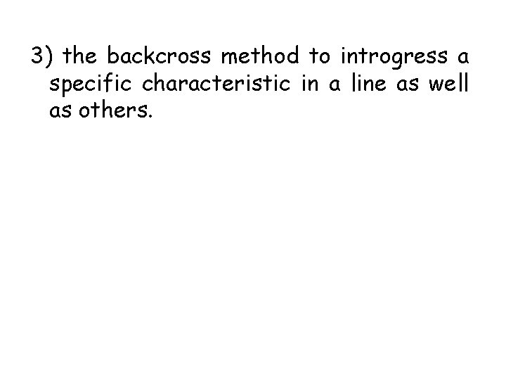 3) the backcross method to introgress a specific characteristic in a line as well