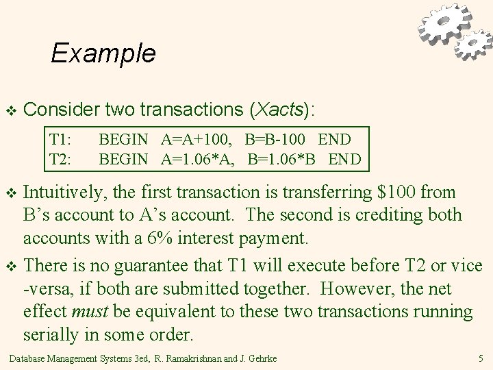 Example v Consider two transactions (Xacts): T 1: T 2: BEGIN A=A+100, B=B-100 END