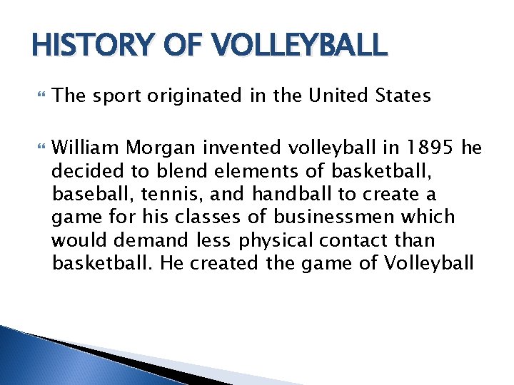 HISTORY OF VOLLEYBALL The sport originated in the United States William Morgan invented volleyball HISTORY OF VOLLEYBALL The sport originated in the United States William Morgan invented volleyball