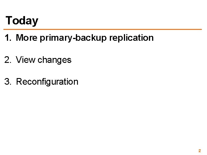 Today 1. More primary-backup replication 2. View changes 3. Reconfiguration 2 