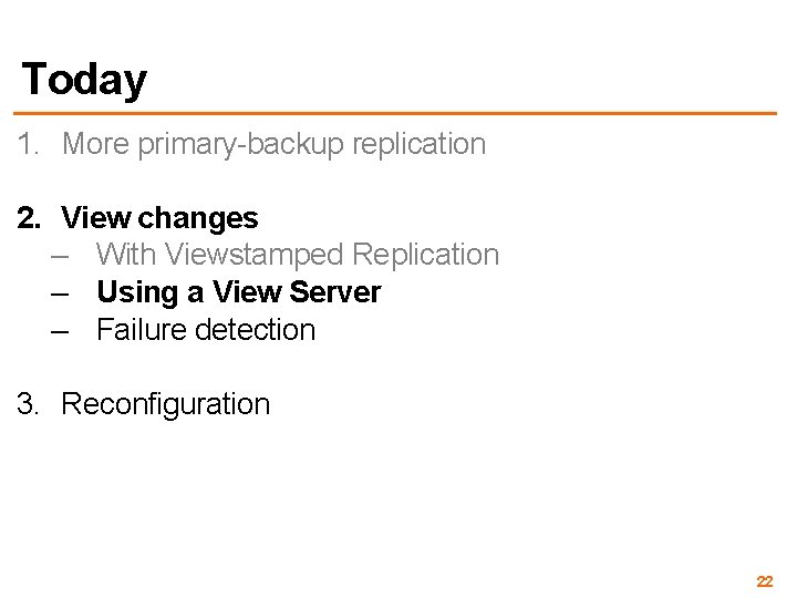 Today 1. More primary-backup replication 2. View changes – With Viewstamped Replication – Using