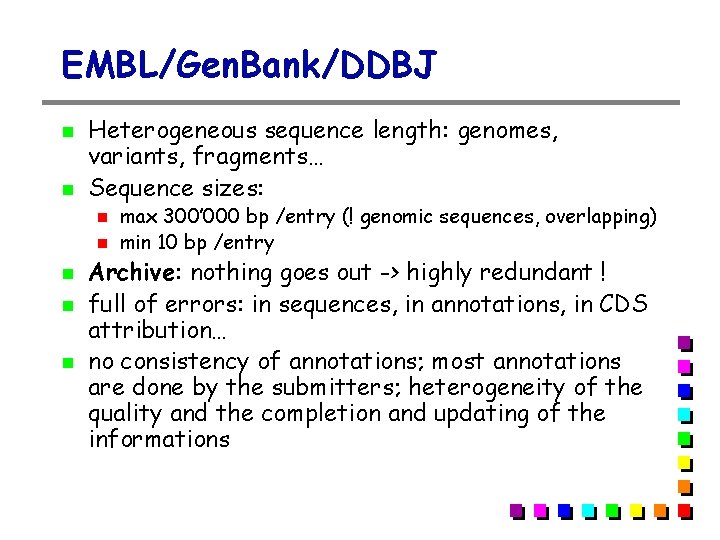 EMBL/Gen. Bank/DDBJ Heterogeneous sequence length: genomes, variants, fragments… Sequence sizes: max 300’ 000 bp EMBL/Gen. Bank/DDBJ Heterogeneous sequence length: genomes, variants, fragments… Sequence sizes: max 300’ 000 bp