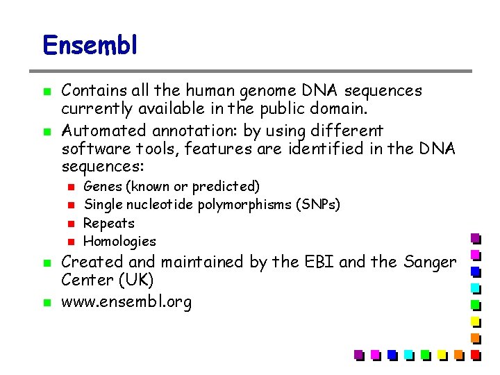 Ensembl Contains all the human genome DNA sequences currently available in the public domain. Ensembl Contains all the human genome DNA sequences currently available in the public domain.