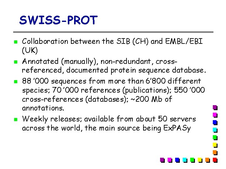 SWISS-PROT Collaboration between the SIB (CH) and EMBL/EBI (UK) Annotated (manually), non-redundant, crossreferenced, documented SWISS-PROT Collaboration between the SIB (CH) and EMBL/EBI (UK) Annotated (manually), non-redundant, crossreferenced, documented