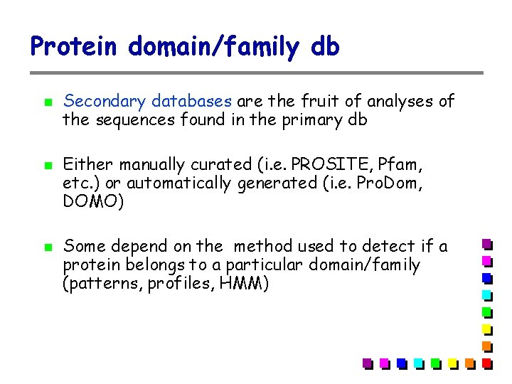 Protein domain/family db Secondary databases are the fruit of analyses of the sequences found Protein domain/family db Secondary databases are the fruit of analyses of the sequences found