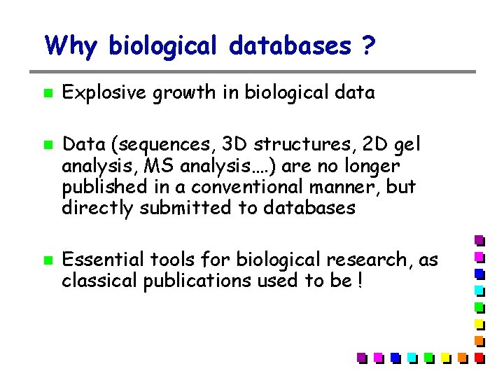 Why biological databases ? Explosive growth in biological data Data (sequences, 3 D structures, Why biological databases ? Explosive growth in biological data Data (sequences, 3 D structures,