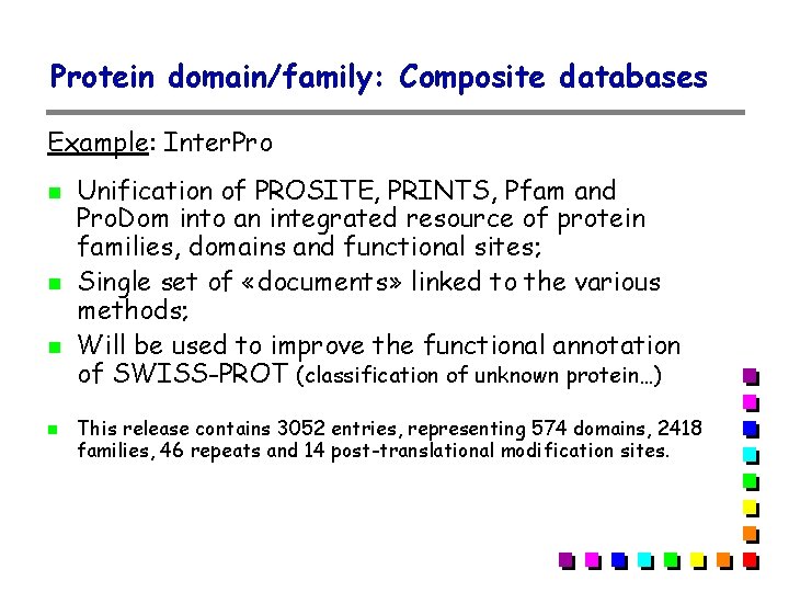 Protein domain/family: Composite databases Example: Inter. Pro Unification of PROSITE, PRINTS, Pfam and Pro. Protein domain/family: Composite databases Example: Inter. Pro Unification of PROSITE, PRINTS, Pfam and Pro.