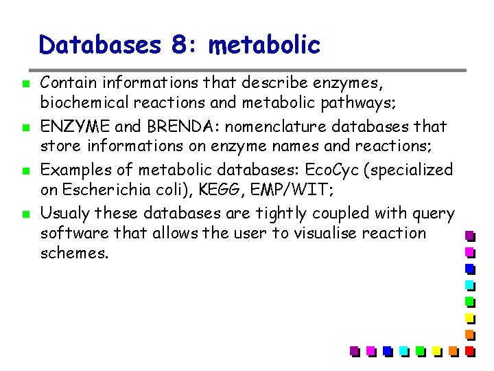 Databases 8: metabolic Contain informations that describe enzymes, biochemical reactions and metabolic pathways; ENZYME Databases 8: metabolic Contain informations that describe enzymes, biochemical reactions and metabolic pathways; ENZYME