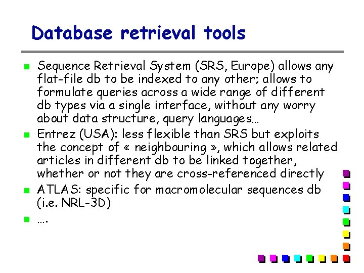 Database retrieval tools Sequence Retrieval System (SRS, Europe) allows any flat-file db to be Database retrieval tools Sequence Retrieval System (SRS, Europe) allows any flat-file db to be