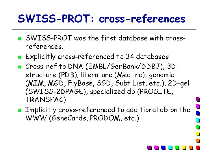 SWISS-PROT: cross-references SWISS-PROT was the first database with crossreferences. Explicitly cross-referenced to 34 databases SWISS-PROT: cross-references SWISS-PROT was the first database with crossreferences. Explicitly cross-referenced to 34 databases