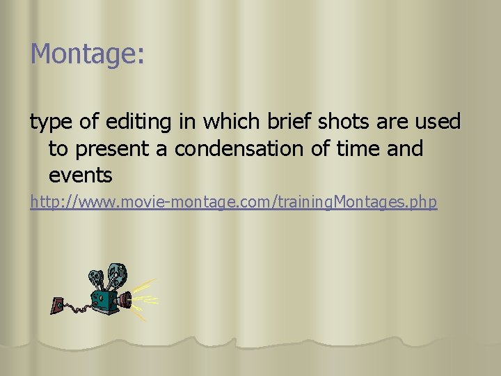 Montage: type of editing in which brief shots are used to present a condensation