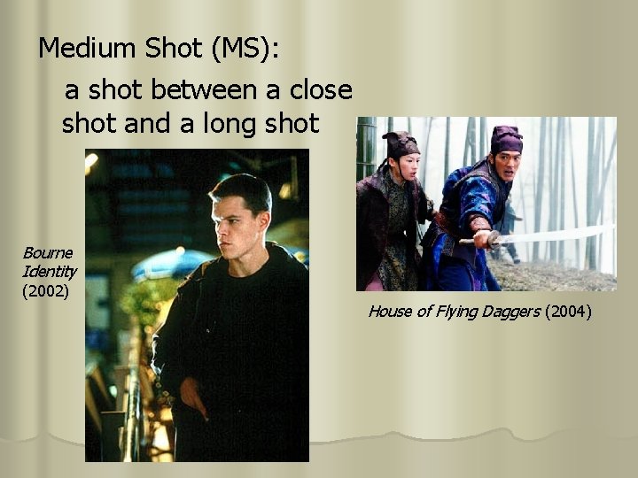 Medium Shot (MS): a shot between a close shot and a long shot Bourne