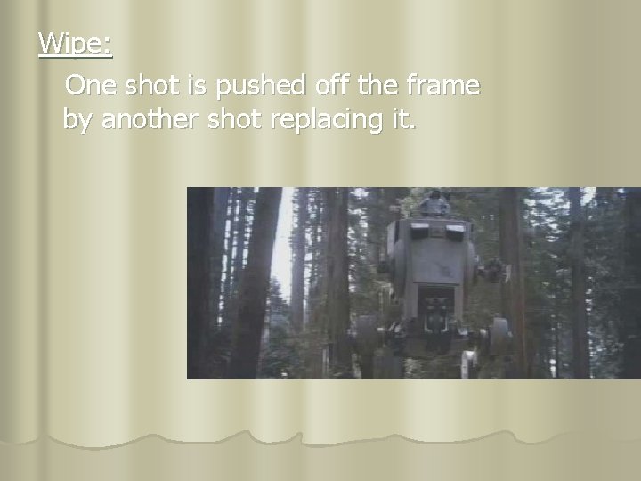Wipe: One shot is pushed off the frame by another shot replacing it. 