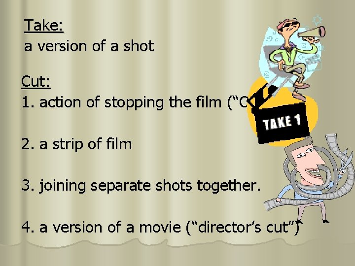 Take: a version of a shot Cut: 1. action of stopping the film (“Cut!”)