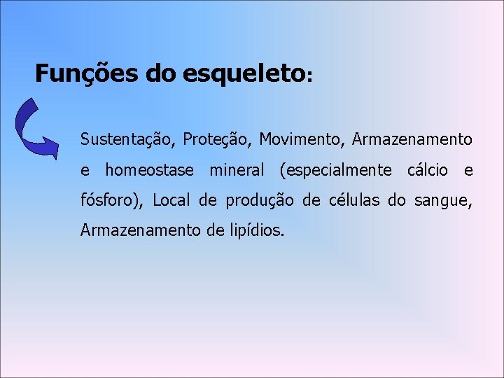 Funções do esqueleto: Sustentação, Proteção, Movimento, Armazenamento e homeostase mineral (especialmente cálcio e fósforo),