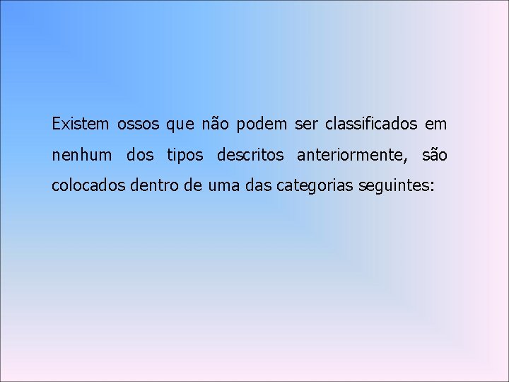 Existem ossos que não podem ser classificados em nenhum dos tipos descritos anteriormente, são