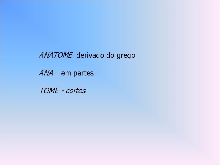 ANATOME derivado do grego ANA – em partes TOME - cortes 