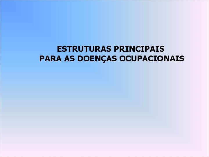 ESTRUTURAS PRINCIPAIS PARA AS DOENÇAS OCUPACIONAIS 