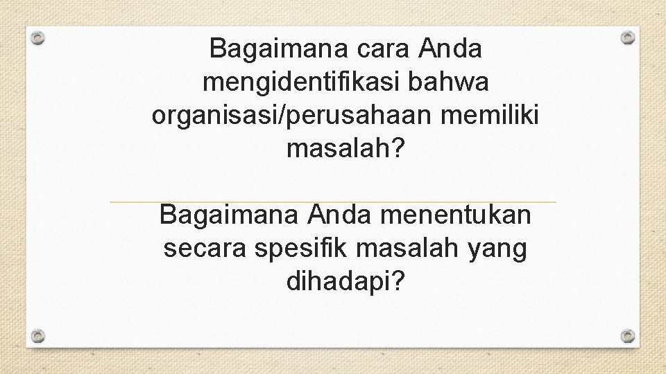 Bagaimana cara Anda mengidentifikasi bahwa organisasi/perusahaan memiliki masalah? Bagaimana Anda menentukan secara spesifik masalah