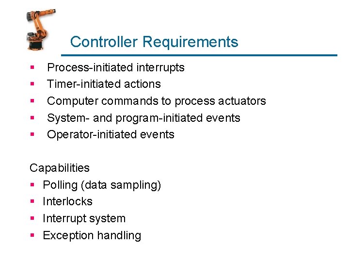 Controller Requirements § § § Process-initiated interrupts Timer-initiated actions Computer commands to process actuators