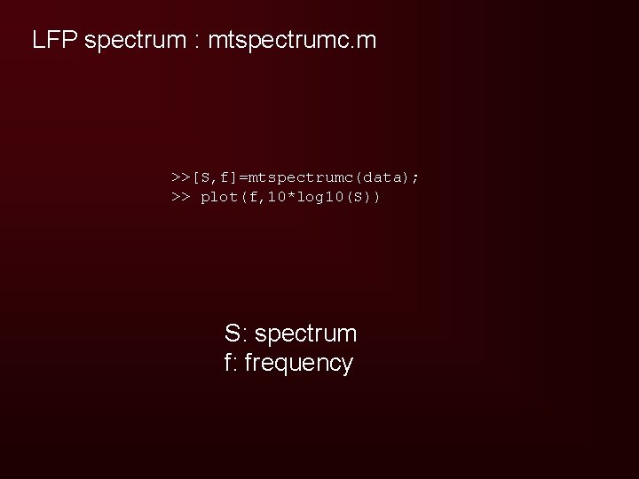 LFP spectrum : mtspectrumc. m >>[S, f]=mtspectrumc(data); >> plot(f, 10*log 10(S)) S: spectrum f:
