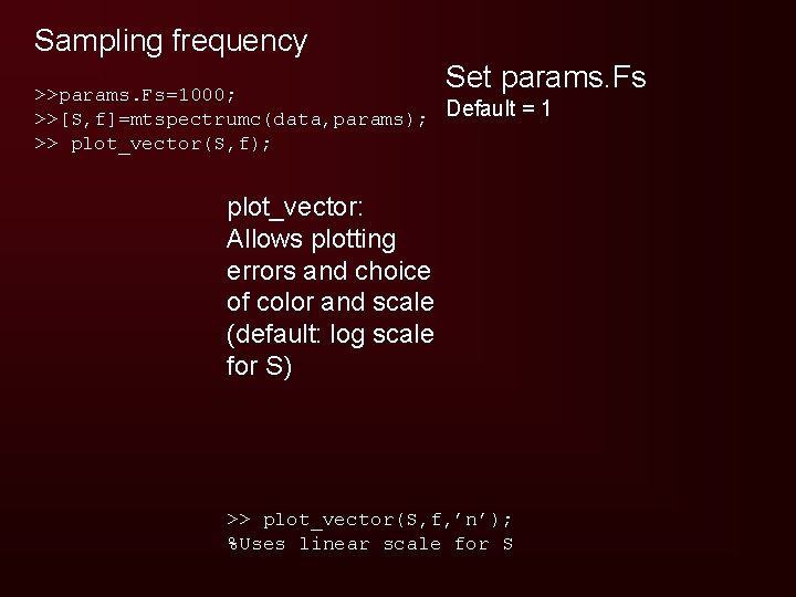 Sampling frequency Set params. Fs >>params. Fs=1000; >>[S, f]=mtspectrumc(data, params); Default = 1 >>