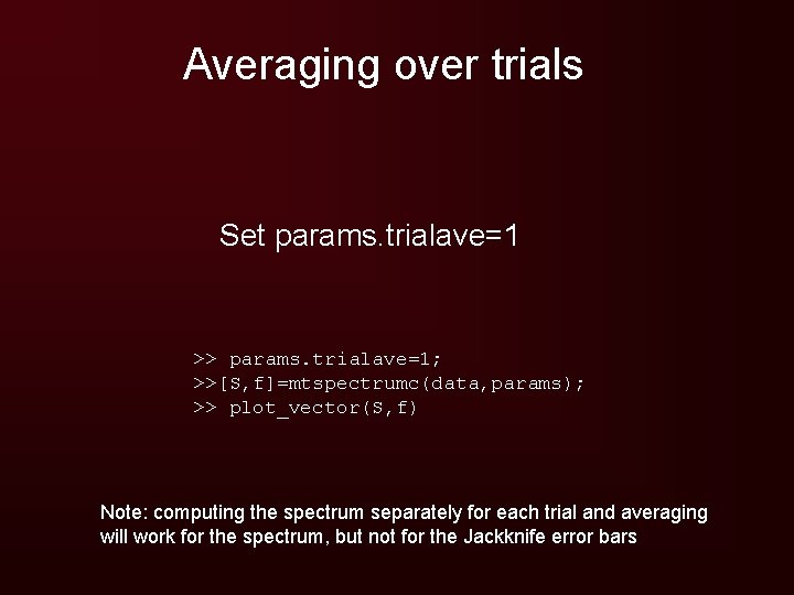 Averaging over trials Set params. trialave=1 >> params. trialave=1; >>[S, f]=mtspectrumc(data, params); >> plot_vector(S,