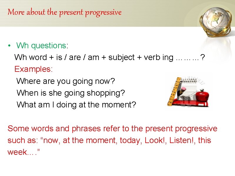 More about the present progressive • Wh questions: Wh word + is / are