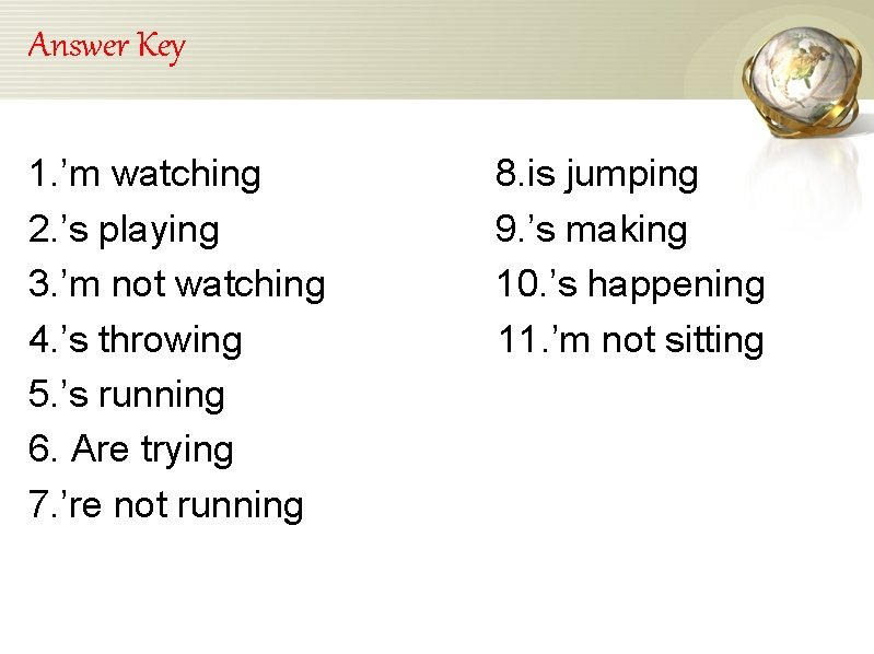 Answer Key 1. ’m watching 2. ’s playing 3. ’m not watching 4. ’s