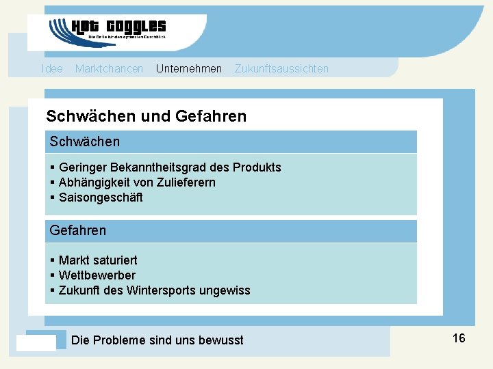 Idee Marktchancen Unternehmen Zukunftsaussichten Schwächen und Gefahren Schwächen § Geringer Bekanntheitsgrad des Produkts §