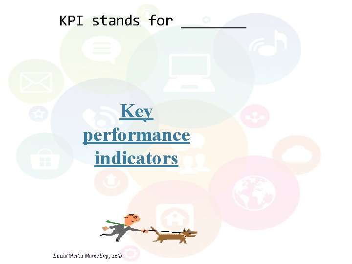 KPI stands for ____ Key performance indicators Social Media Marketing, 2 e© 