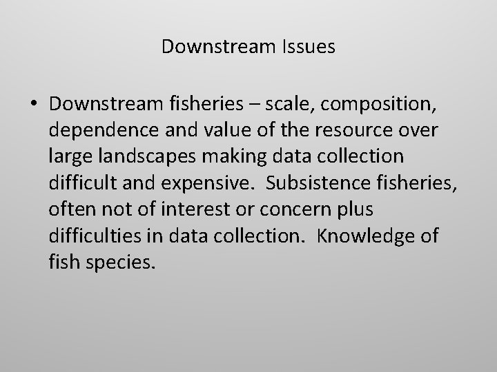 Downstream Issues • Downstream fisheries – scale, composition, dependence and value of the resource