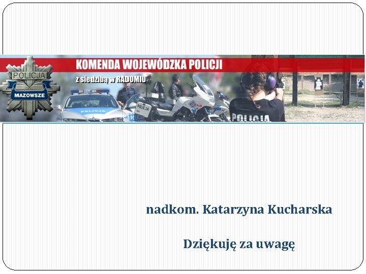 nadkom. Katarzyna Kucharska Dziękuję za uwagę 