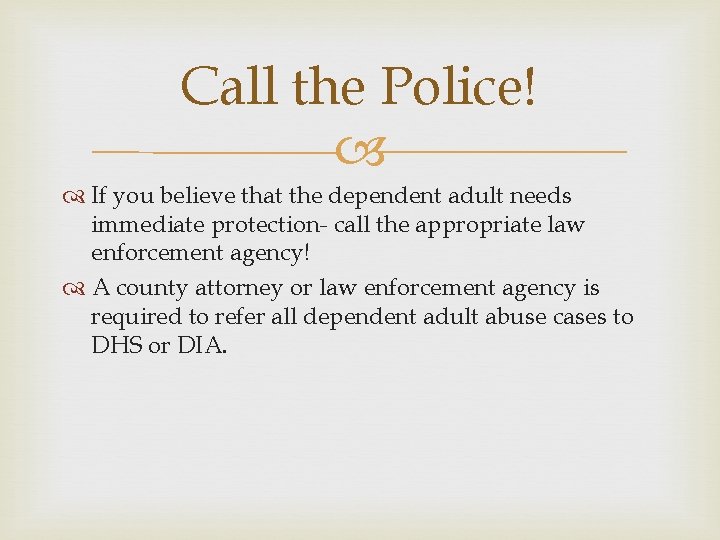 Call the Police! If you believe that the dependent adult needs immediate protection- call