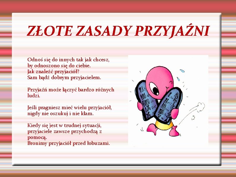 ZŁOTE ZASADY PRZYJAŹNI Odnoś się do innych tak jak chcesz, by odnoszono się do ZŁOTE ZASADY PRZYJAŹNI Odnoś się do innych tak jak chcesz, by odnoszono się do