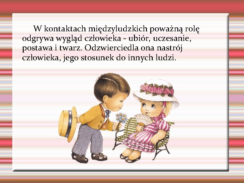 W kontaktach międzyludzkich poważną rolę odgrywa wygląd człowieka - ubiór, uczesanie, postawa i twarz. W kontaktach międzyludzkich poważną rolę odgrywa wygląd człowieka - ubiór, uczesanie, postawa i twarz.