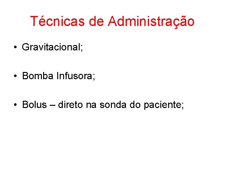 Técnicas de Administração • Gravitacional; • Bomba Infusora; • Bolus – direto na sonda